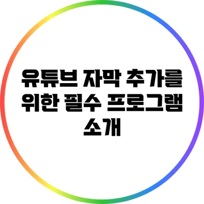 유튜브 자막 추가를 위한 필수 프로그램 소개