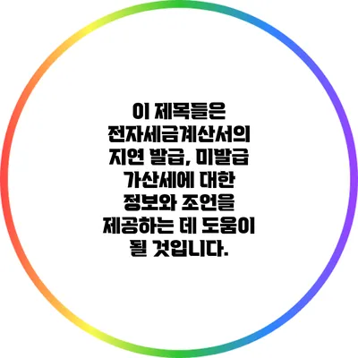 이 제목들은 전자세금계산서의 지연 발급, 미발급 가산세에 대한 정보와 조언을 제공하는 데 도움이 될 것입니다.