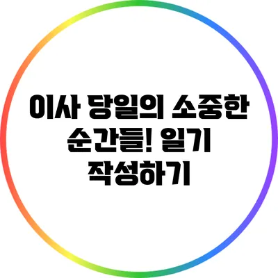 이사 당일의 소중한 순간들! 일기 작성하기