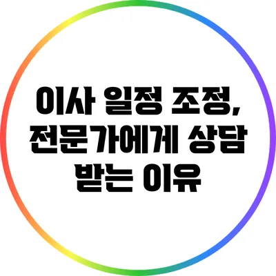 이사 일정 조정, 전문가에게 상담 받는 이유
