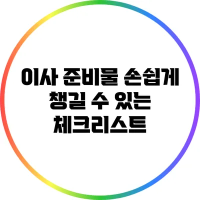 이사 준비물: 손쉽게 챙길 수 있는 체크리스트