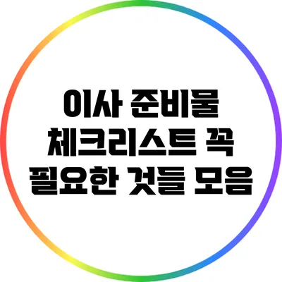 이사 준비물 체크리스트: 꼭 필요한 것들 모음