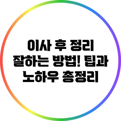 이사 후 정리 잘하는 방법! 팁과 노하우 총정리