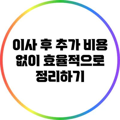 이사 후 추가 비용 없이 효율적으로 정리하기