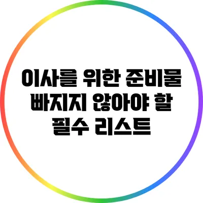 이사를 위한 준비물: 빠지지 않아야 할 필수 리스트