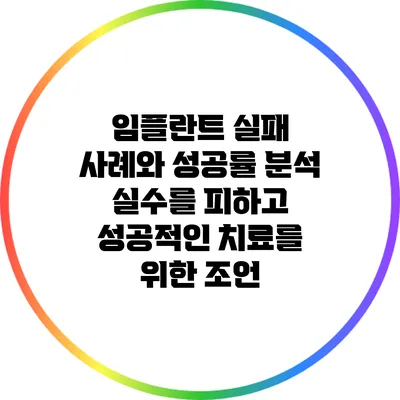 임플란트 실패 사례와 성공률 분석: 실수를 피하고 성공적인 치료를 위한 조언