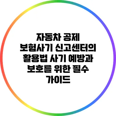 자동차 공제 보험사기 신고센터의 활용법: 사기 예방과 보호를 위한 필수 가이드