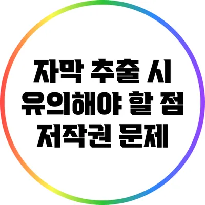 자막 추출 시 유의해야 할 점: 저작권 문제