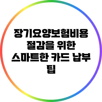 장기요양보험비용 절감을 위한 스마트한 카드 납부 팁