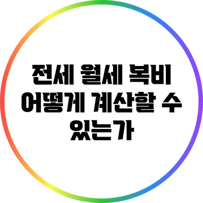 전세 월세 복비: 어떻게 계산할 수 있는가?