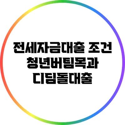 전세자금대출 조건: 청년버팀목과 디딤돌대출