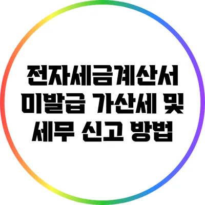 전자세금계산서 미발급 가산세 및 세무 신고 방법