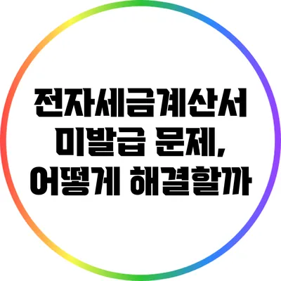 전자세금계산서 미발급 문제, 어떻게 해결할까?