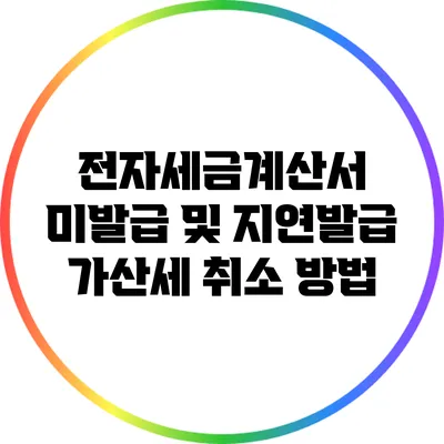 전자세금계산서 미발급 및 지연발급 가산세 취소 방법