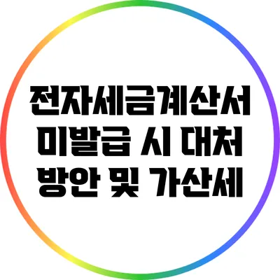 전자세금계산서 미발급 시 대처 방안 및 가산세