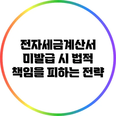 전자세금계산서 미발급 시 법적 책임을 피하는 전략
