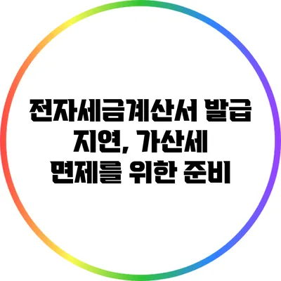 전자세금계산서 발급 지연, 가산세 면제를 위한 준비