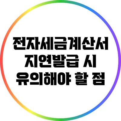 전자세금계산서 지연발급 시 유의해야 할 점