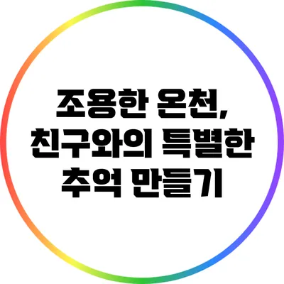 조용한 온천, 친구와의 특별한 추억 만들기