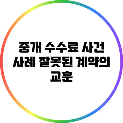중개 수수료 사건 사례: 잘못된 계약의 교훈