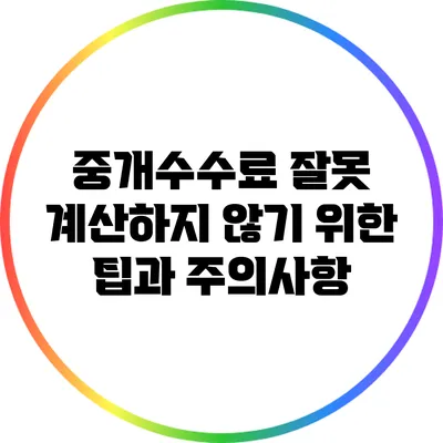 중개수수료 잘못 계산하지 않기 위한 팁과 주의사항