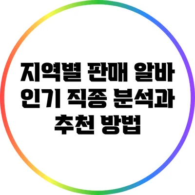 지역별 판매 알바 인기 직종 분석과 추천 방법