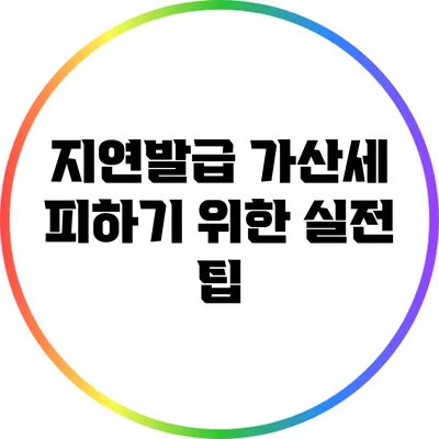지연발급 가산세 피하기 위한 실전 팁