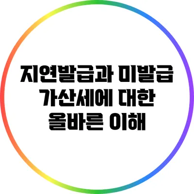 지연발급과 미발급 가산세에 대한 올바른 이해