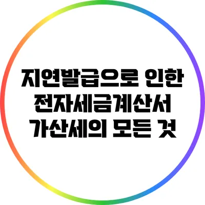 지연발급으로 인한 전자세금계산서 가산세의 모든 것