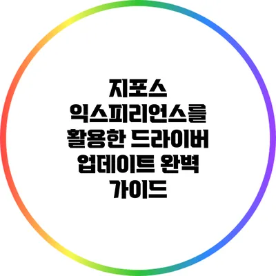 지포스 익스피리언스를 활용한 드라이버 업데이트 완벽 가이드