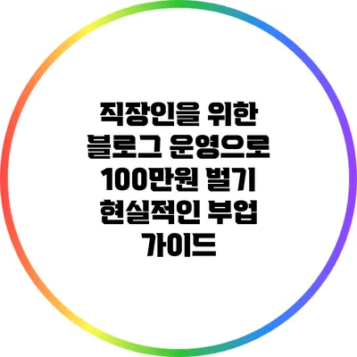 직장인을 위한 블로그 운영으로 100만원 벌기: 현실적인 부업 가이드