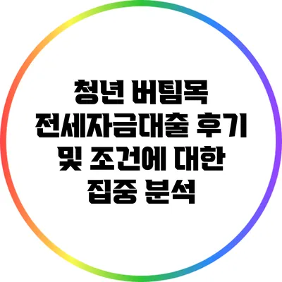 청년 버팀목 전세자금대출 후기 및 조건에 대한 집중 분석