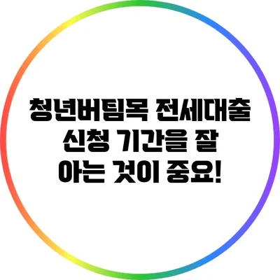 청년버팀목 전세대출 신청 기간을 잘 아는 것이 중요!
