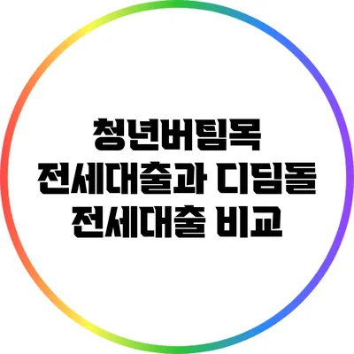 청년버팀목 전세대출과 디딤돌 전세대출 비교