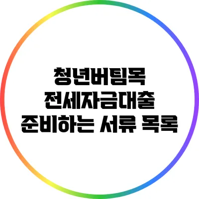 청년버팀목 전세자금대출: 준비하는 서류 목록