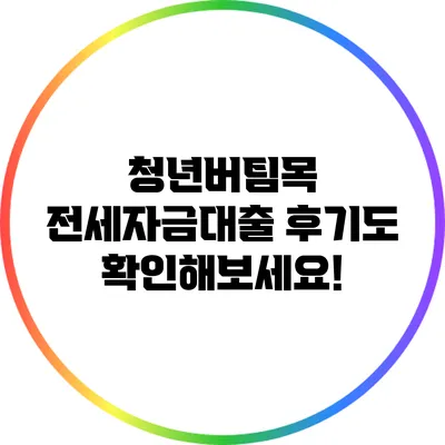 청년버팀목 전세자금대출 후기도 확인해보세요!