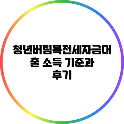 청년버팀목전세자금대출 소득 기준과 후기