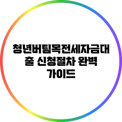청년버팀목전세자금대출 신청절차 완벽 가이드
