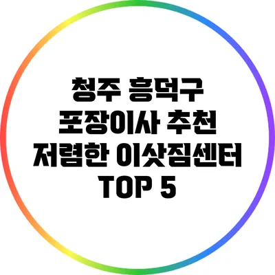청주 흥덕구 포장이사 추천: 저렴한 이삿짐센터 TOP 5