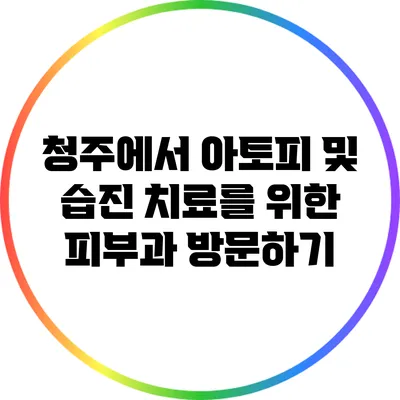 청주에서 아토피 및 습진 치료를 위한 피부과 방문하기