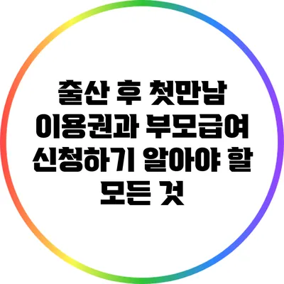 출산 후 첫만남 이용권과 부모급여 신청하기: 알아야 할 모든 것