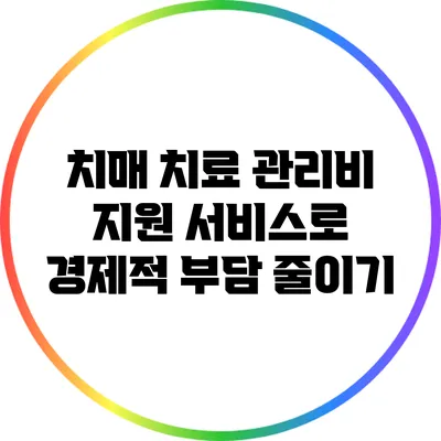 치매 치료 관리비 지원 서비스로 경제적 부담 줄이기