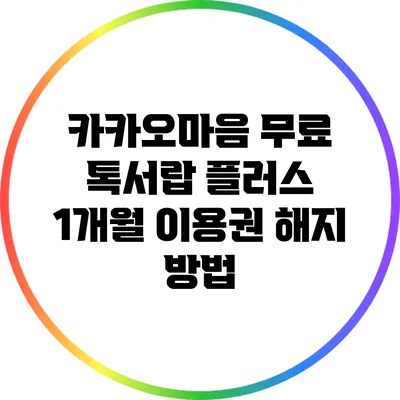 카카오마음 무료 톡서랍 플러스 1개월 이용권 해지 방법
