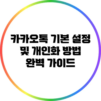 카카오톡 기본 설정 및 개인화 방법 완벽 가이드