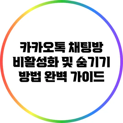 카카오톡 채팅방 비활성화 및 숨기기 방법 완벽 가이드