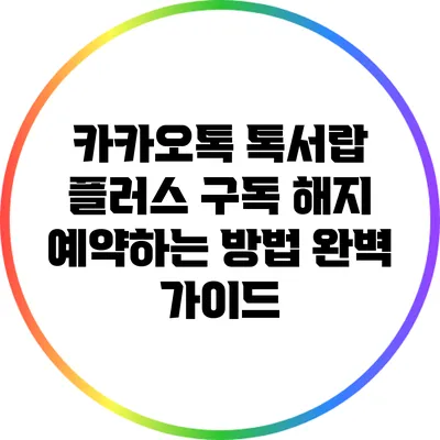 카카오톡 톡서랍 플러스 구독 해지 예약하는 방법 완벽 가이드