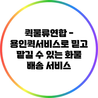 퀵물류연합 - 용인퀵서비스로 믿고 맡길 수 있는 화물 배송 서비스