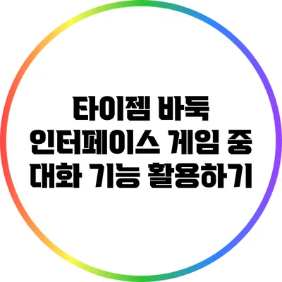 타이젬 바둑 인터페이스: 게임 중 대화 기능 활용하기