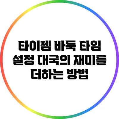타이젬 바둑 타임 설정: 대국의 재미를 더하는 방법