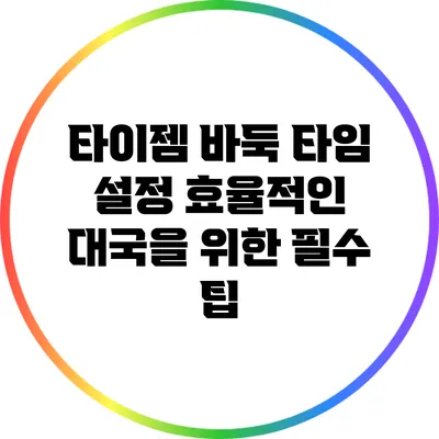 타이젬 바둑 타임 설정: 효율적인 대국을 위한 필수 팁